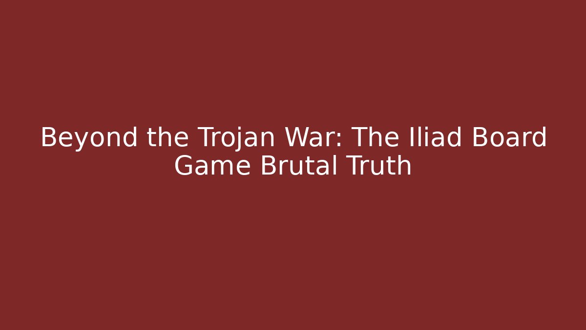 Beyond the Trojan War: The Iliad Board Game Brutal Truth