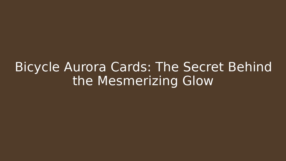 Bicycle Aurora Cards: The Secret Behind the Mesmerizing Glow