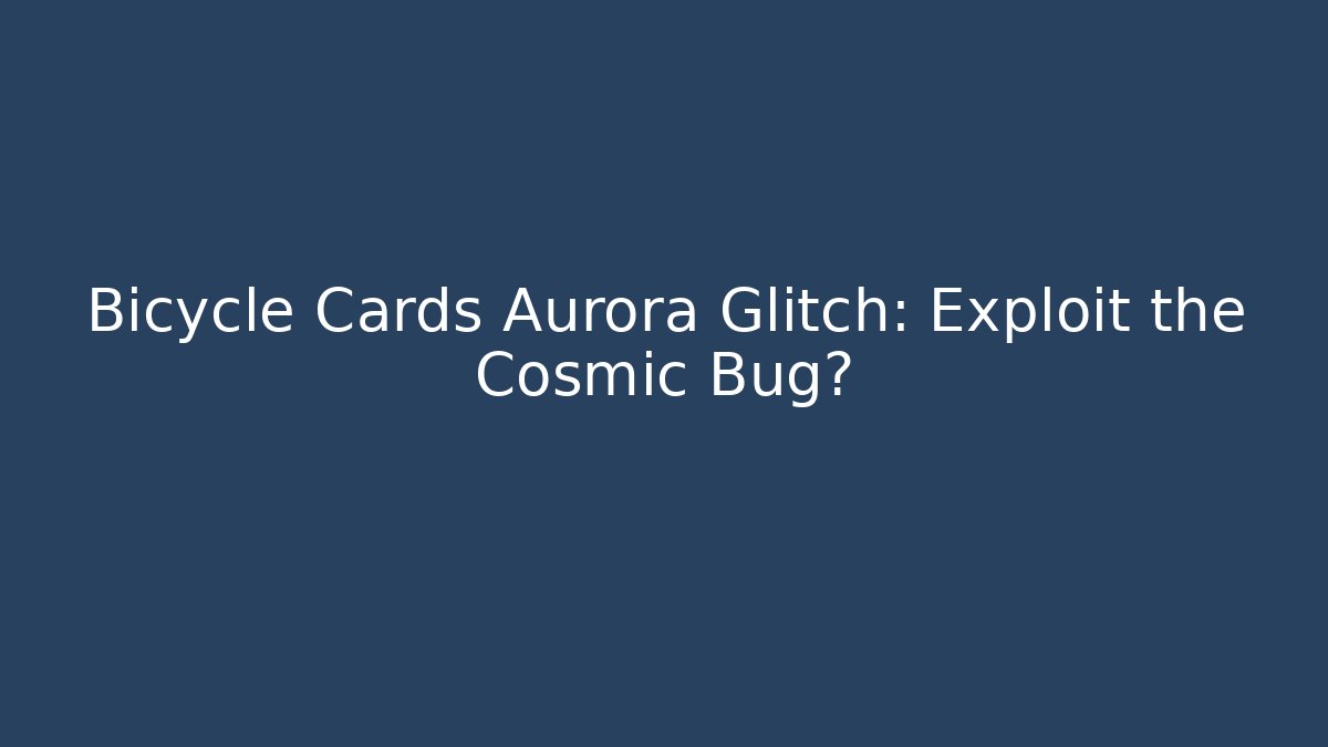 Bicycle Cards Aurora Glitch: Exploit the Cosmic Bug?