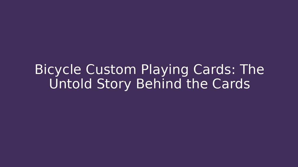 Bicycle Custom Playing Cards: The Untold Story Behind the Cards