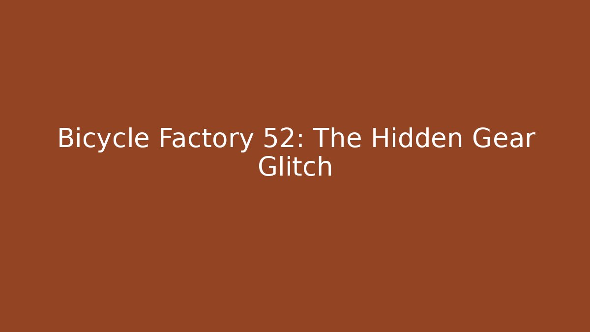 Bicycle Factory 52: The Hidden Gear Glitch - Create More Assets