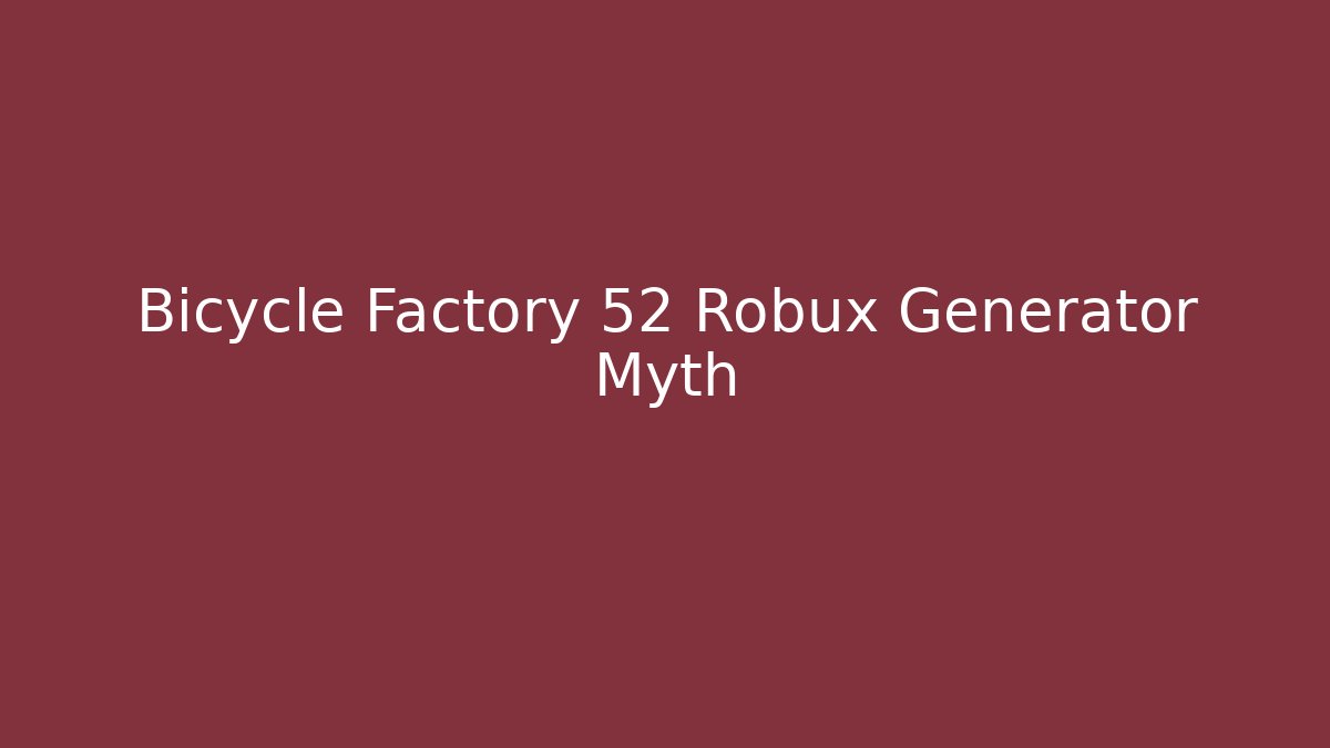Bicycle Factory 52 Robux Generator Myth - Create More Assets