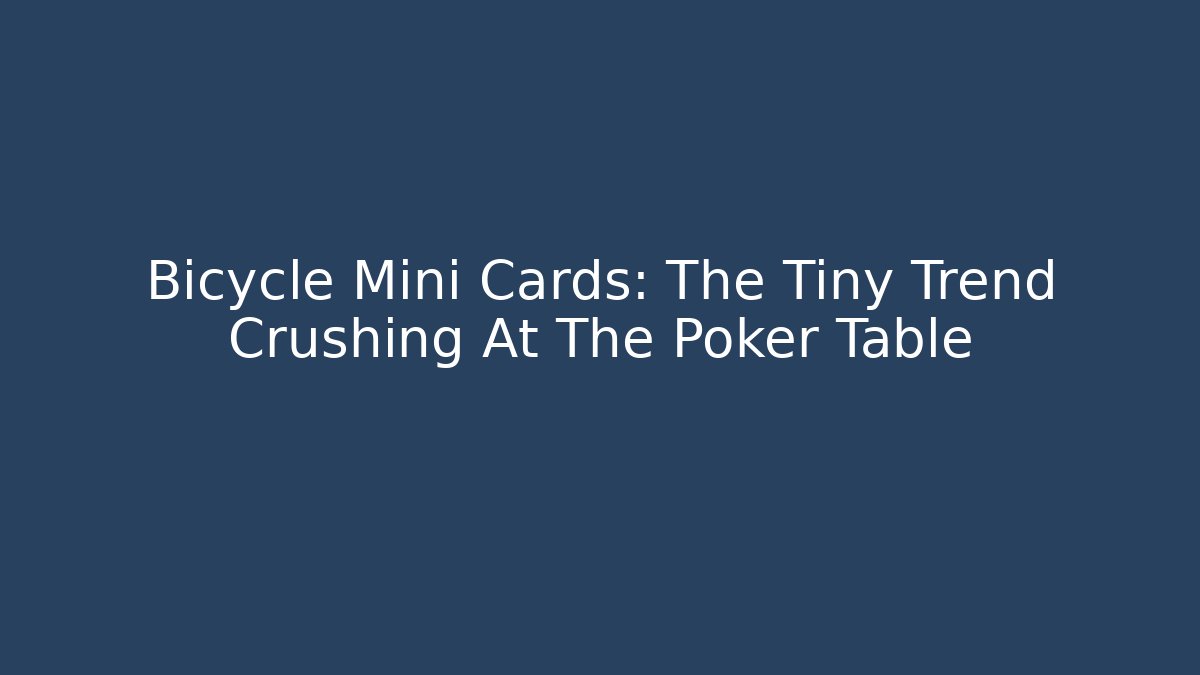Bicycle Mini Cards: The Tiny Trend Crushing At The Poker Table