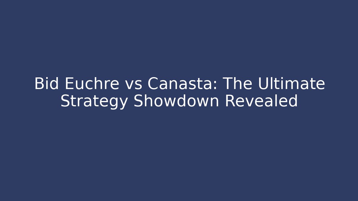 Bid Euchre vs Canasta: The Ultimate Strategy Showdown Revealed - Create More Assets