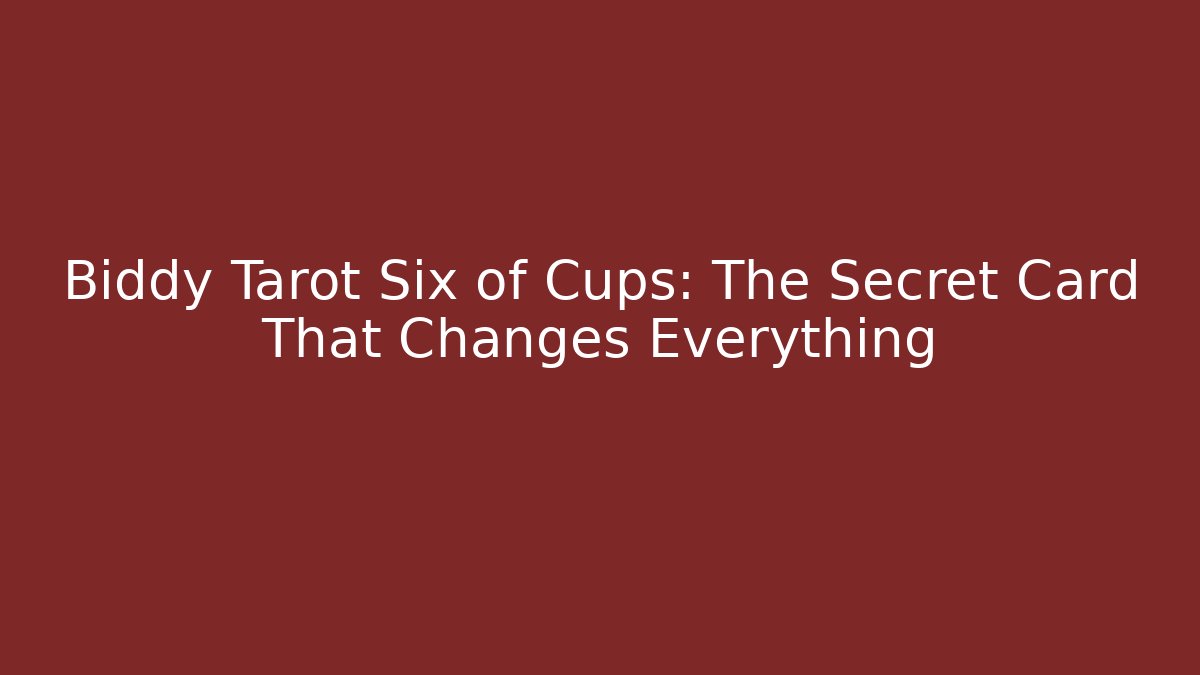 Biddy Tarot Six of Cups: The Secret Card That Changes Everything