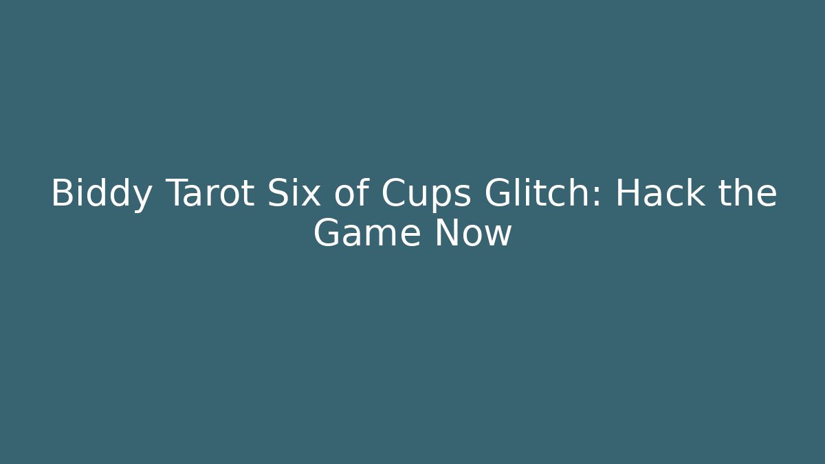 Biddy Tarot Six of Cups Glitch: Hack the Game Now