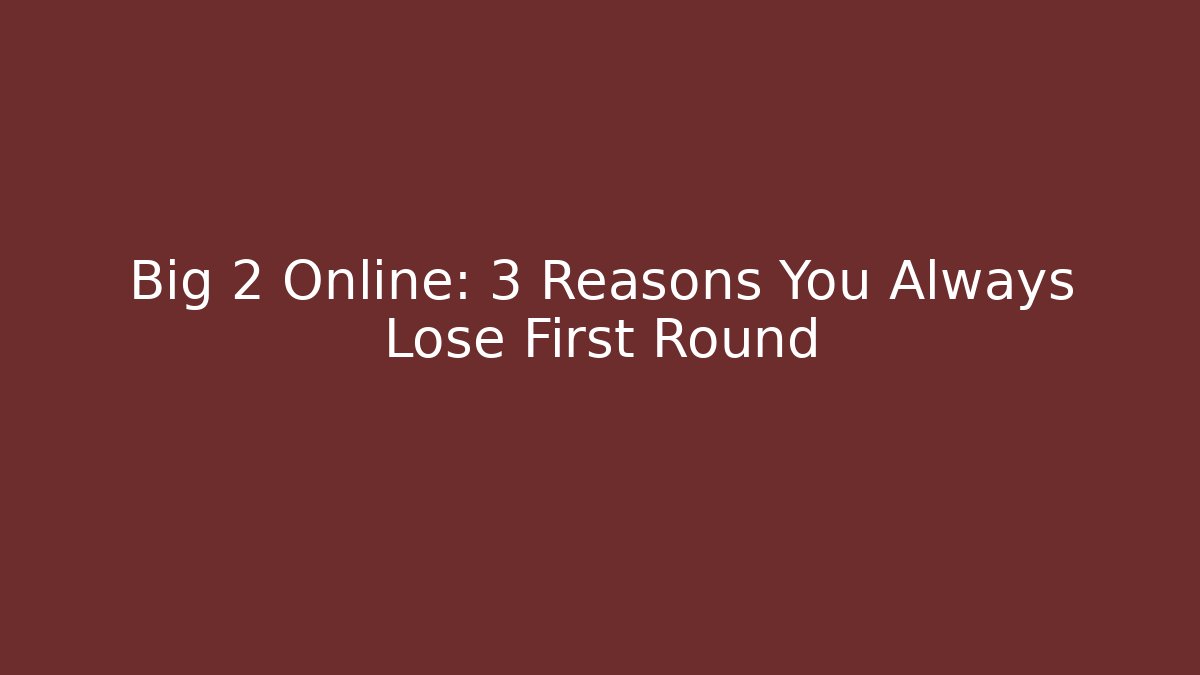 Big 2 Online: 3 Reasons You Always Lose First Round