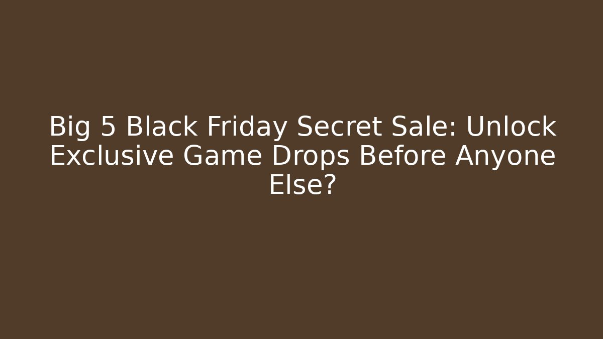 Big 5 Black Friday Secret Sale: Unlock Exclusive Game Drops Before Anyone Else?
