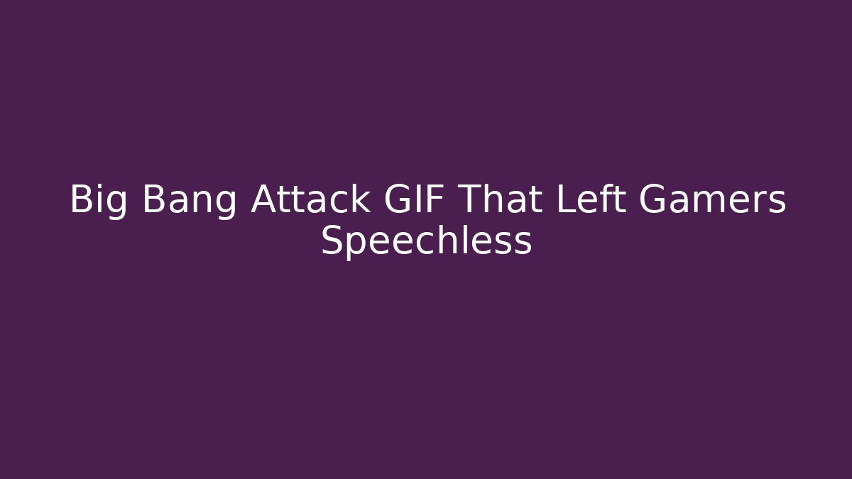 Big Bang Attack GIF That Left Gamers Speechless