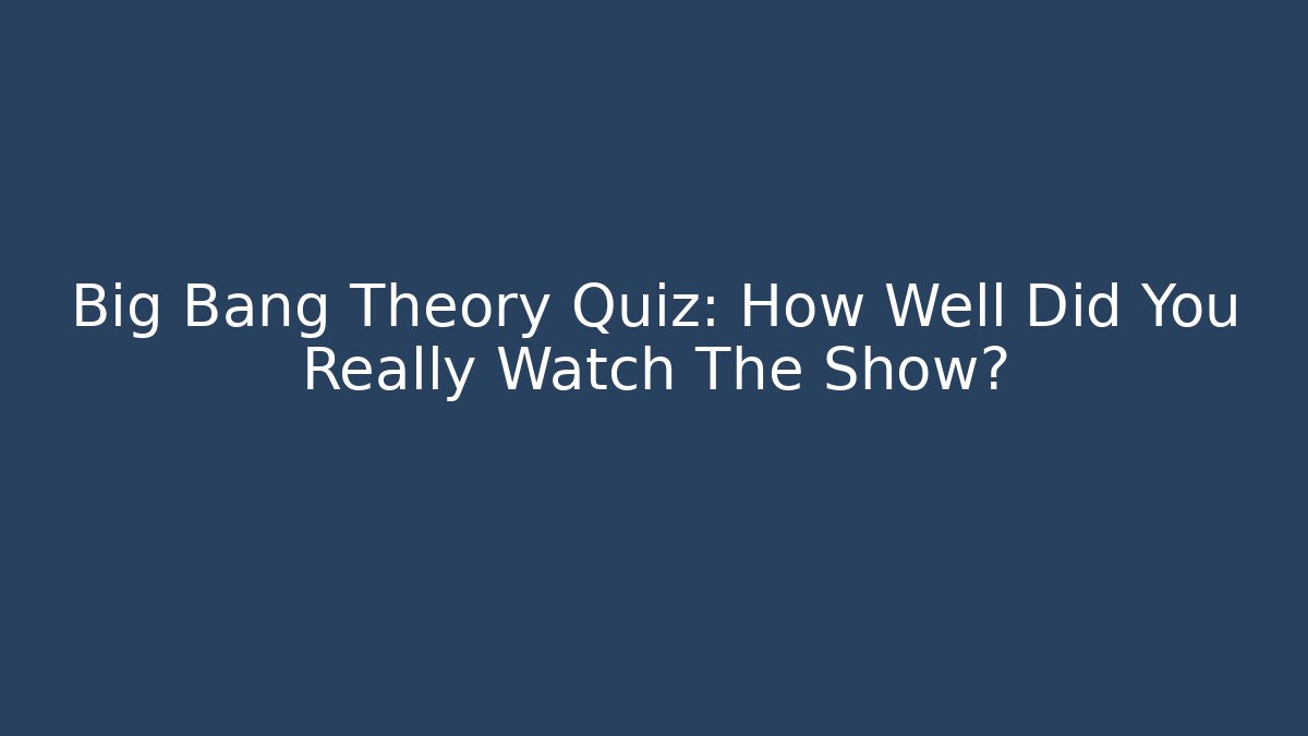 Big Bang Theory Quiz: How Well Did You Really Watch The Show?