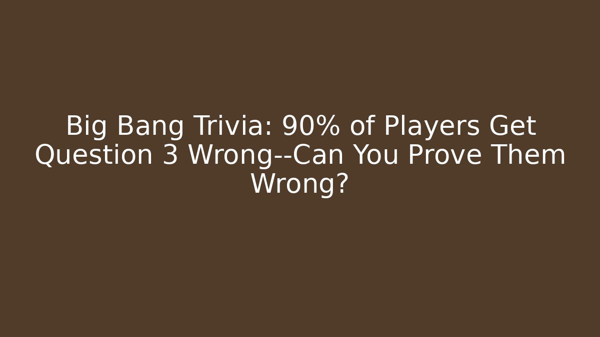 Big Bang Trivia: 90% of Players Get Question 3 Wrong—Can You Prove Them Wrong?