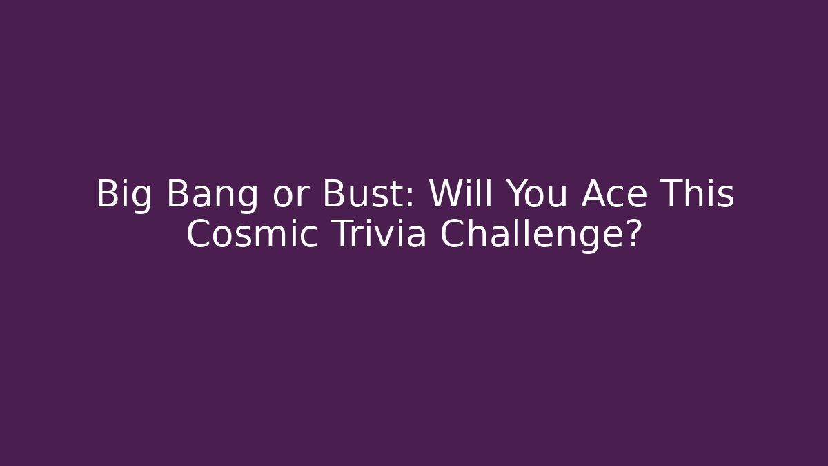 Big Bang or Bust: Will You Ace This Cosmic Trivia Challenge?