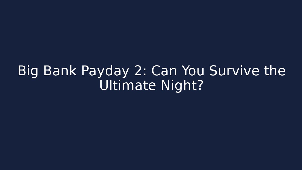 Big Bank Payday 2: Can You Survive the Ultimate Night?