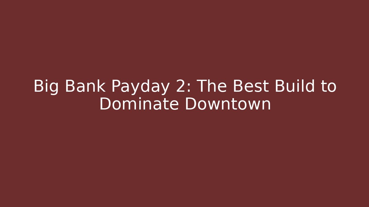 Big Bank Payday 2: The Best Build to Dominate Downtown