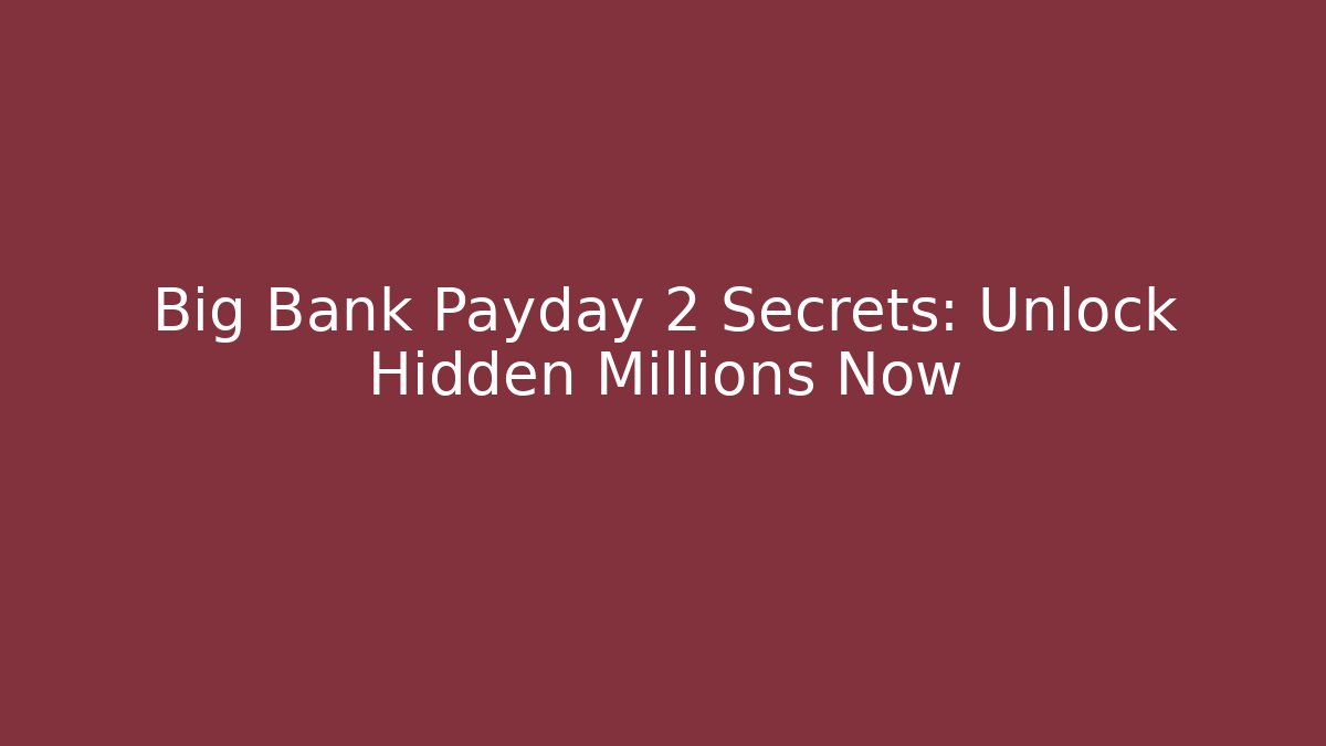 Big Bank Payday 2 Secrets: Unlock Hidden Millions Now