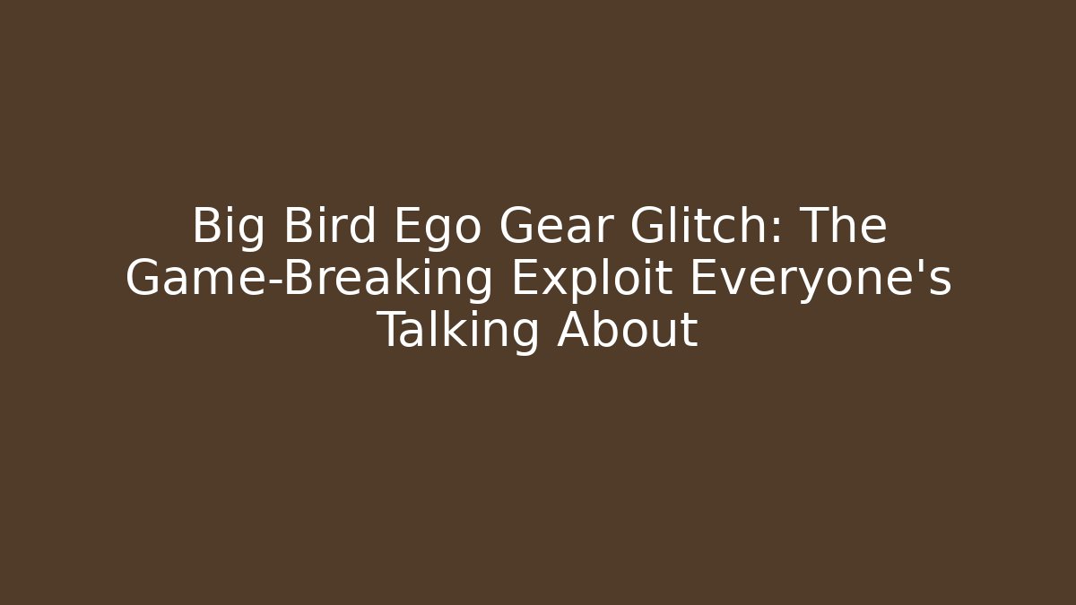 Big Bird Ego Gear Glitch: The Game-Breaking Exploit Everyone's Talking About