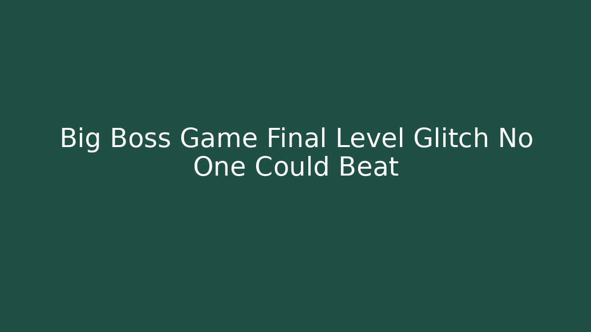 Big Boss Game Final Level Glitch No One Could Beat - Create More Assets