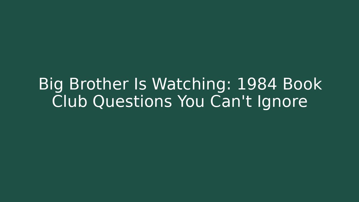 Big Brother Is Watching: 1984 Book Club Questions You Can't Ignore