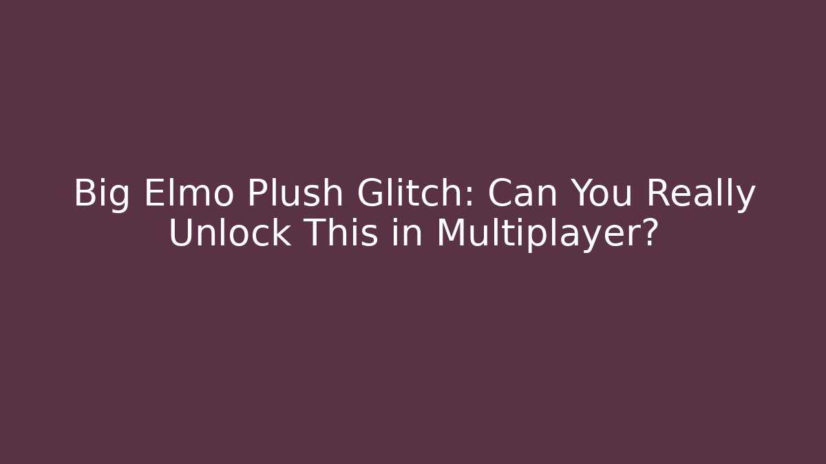 Big Elmo Plush Glitch: Can You Really Unlock This in Multiplayer?
