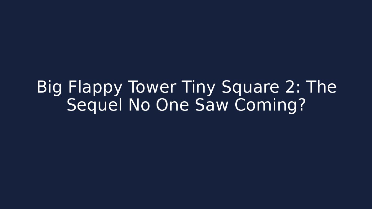 Big Flappy Tower Tiny Square 2: The Sequel No One Saw Coming? - Create More Assets