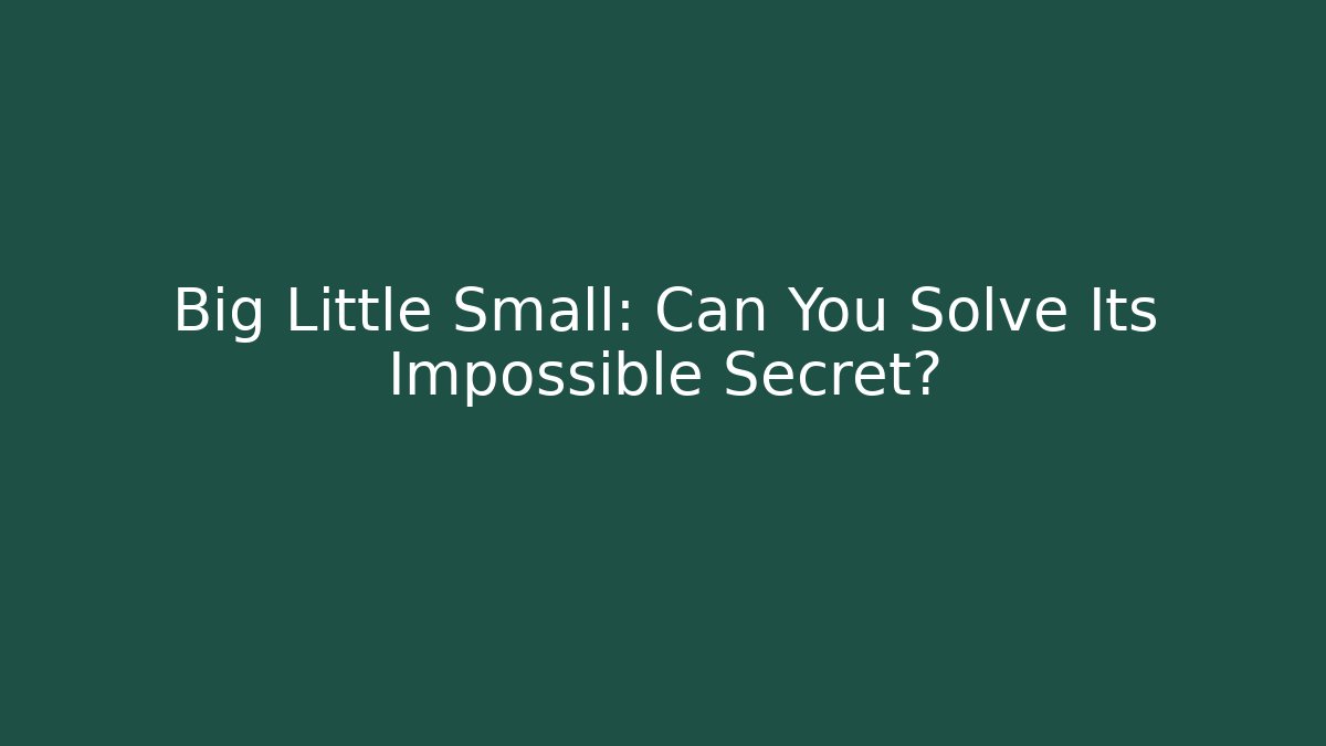 Big Little Small: Can You Solve Its Impossible Secret?