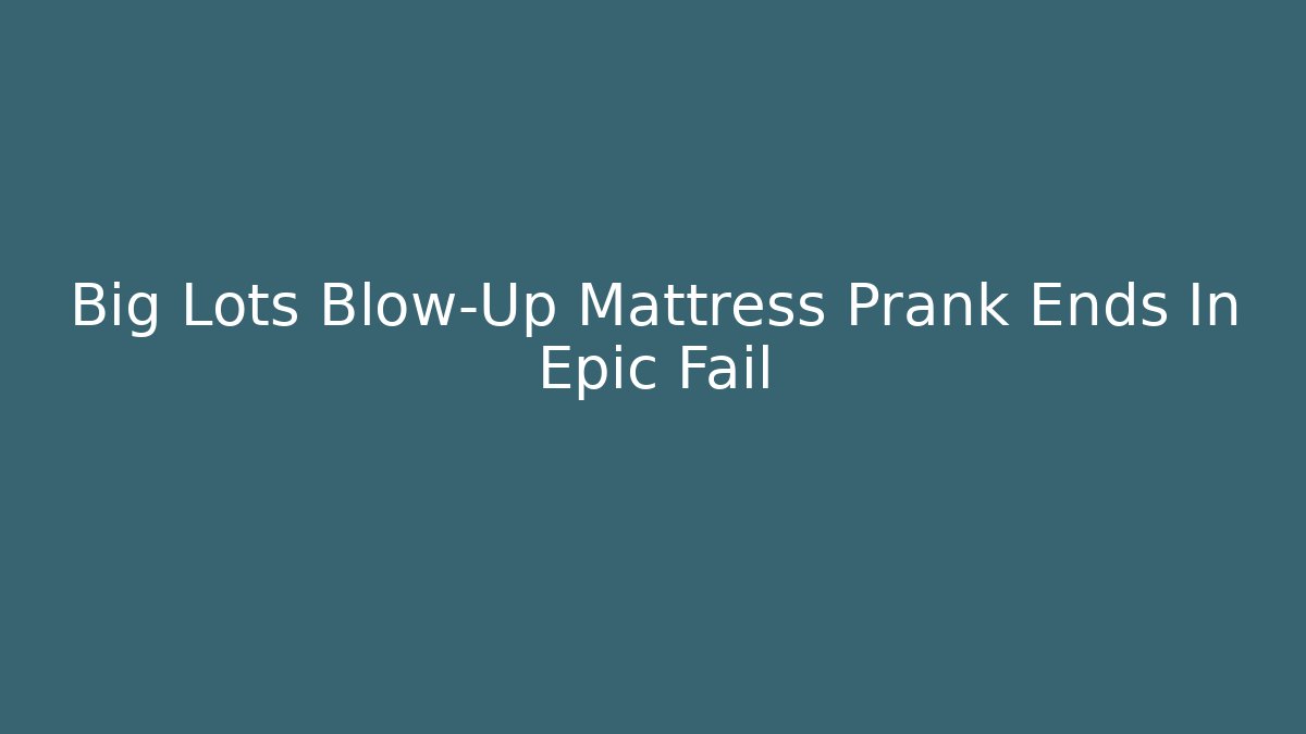 Big Lots Blow-Up Mattress Prank Ends In Epic Fail