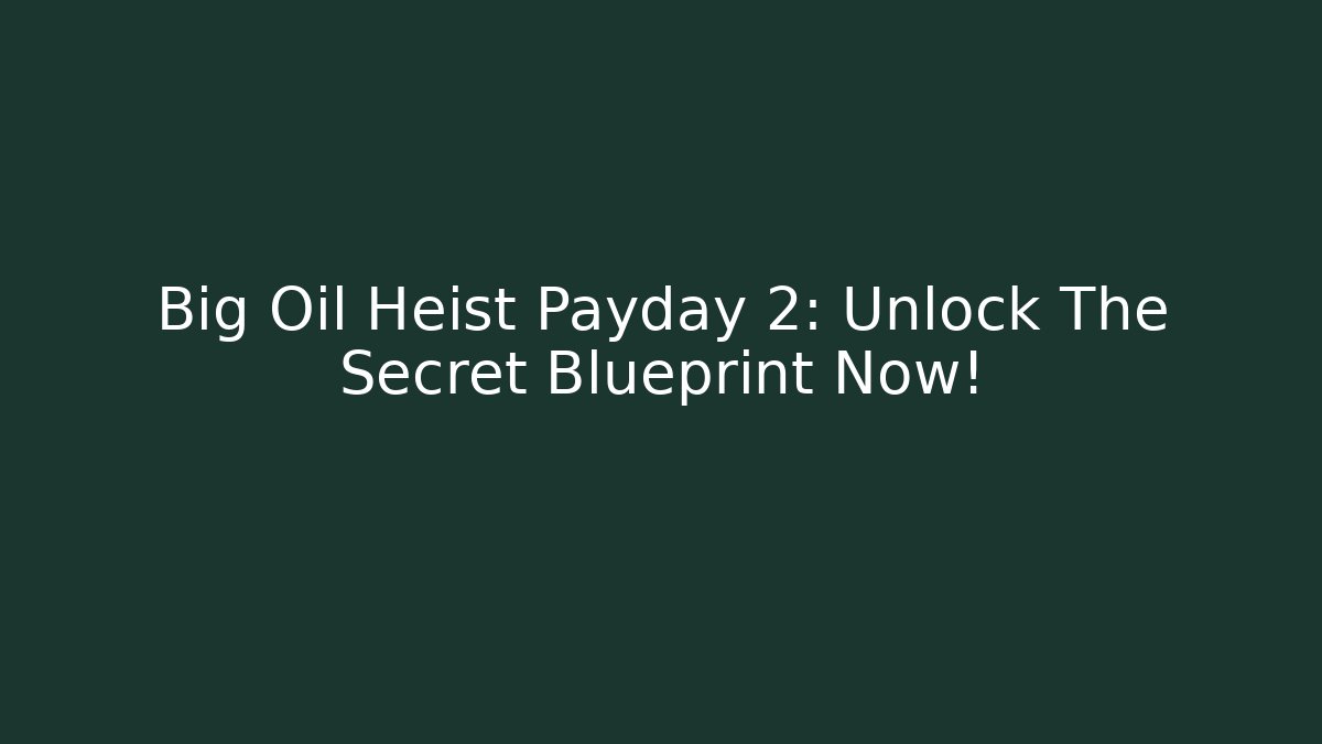 Big Oil Heist Payday 2: Unlock The Secret Blueprint Now!