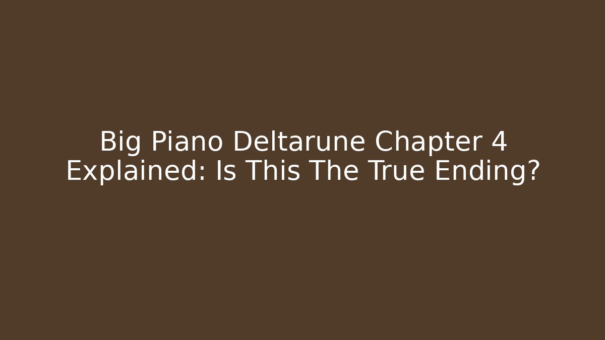 Big Piano Deltarune Chapter 4 Explained: Is This The True Ending?
