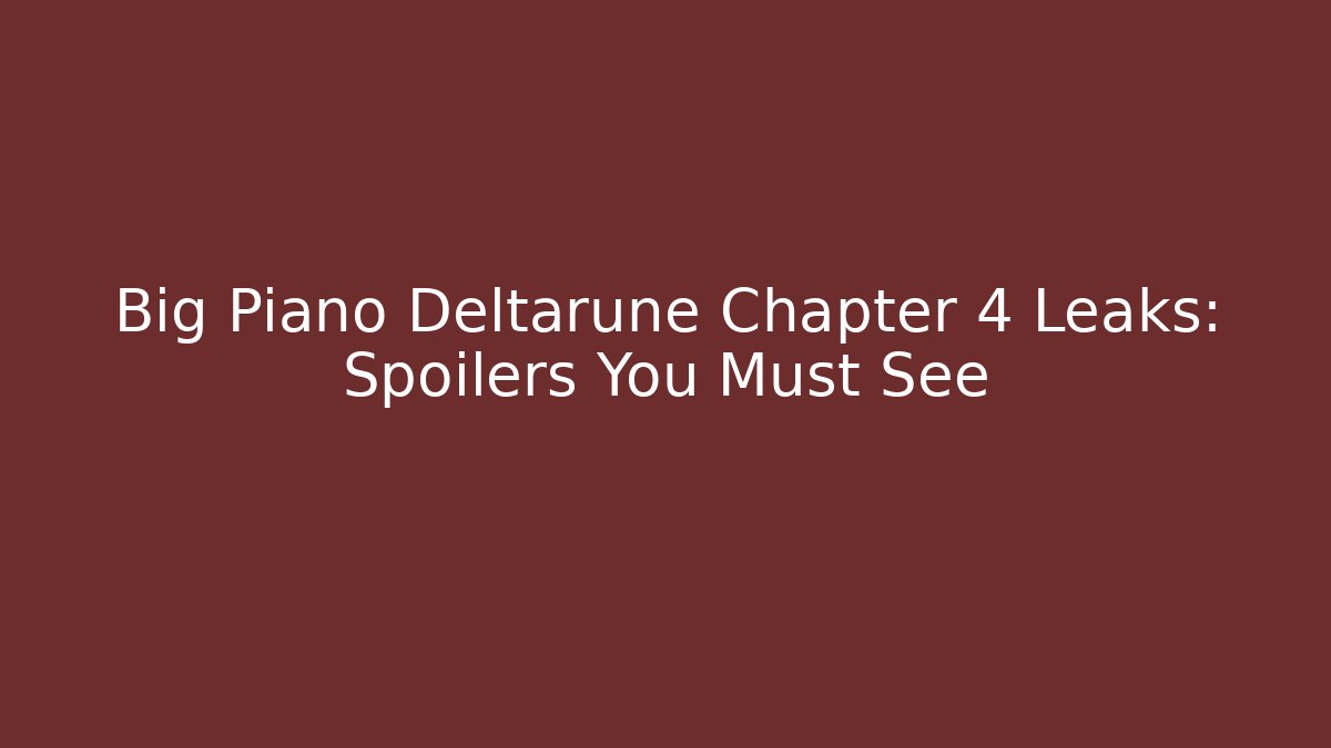 Big Piano Deltarune Chapter 4 Leaks: Spoilers You Must See