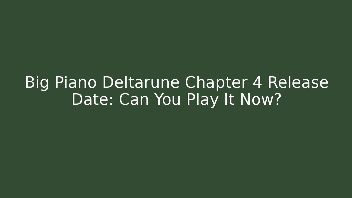 Big Piano Deltarune Chapter 4 Release Date: Can You Play It Now?