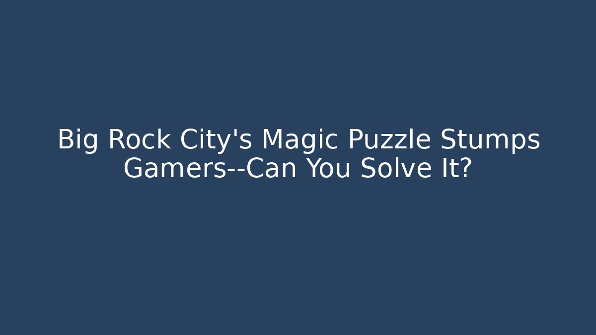 Big Rock City's Magic Puzzle Stumps Gamers—Can You Solve It?