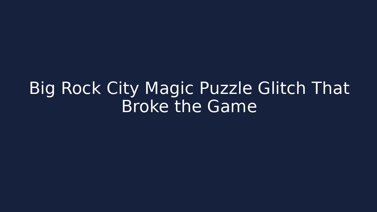 Big Rock City Magic Puzzle Glitch That Broke the Game
