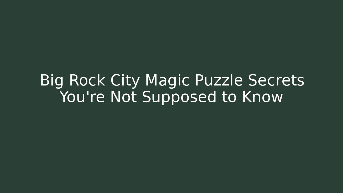 Big Rock City Magic Puzzle Secrets You’re Not Supposed to Know