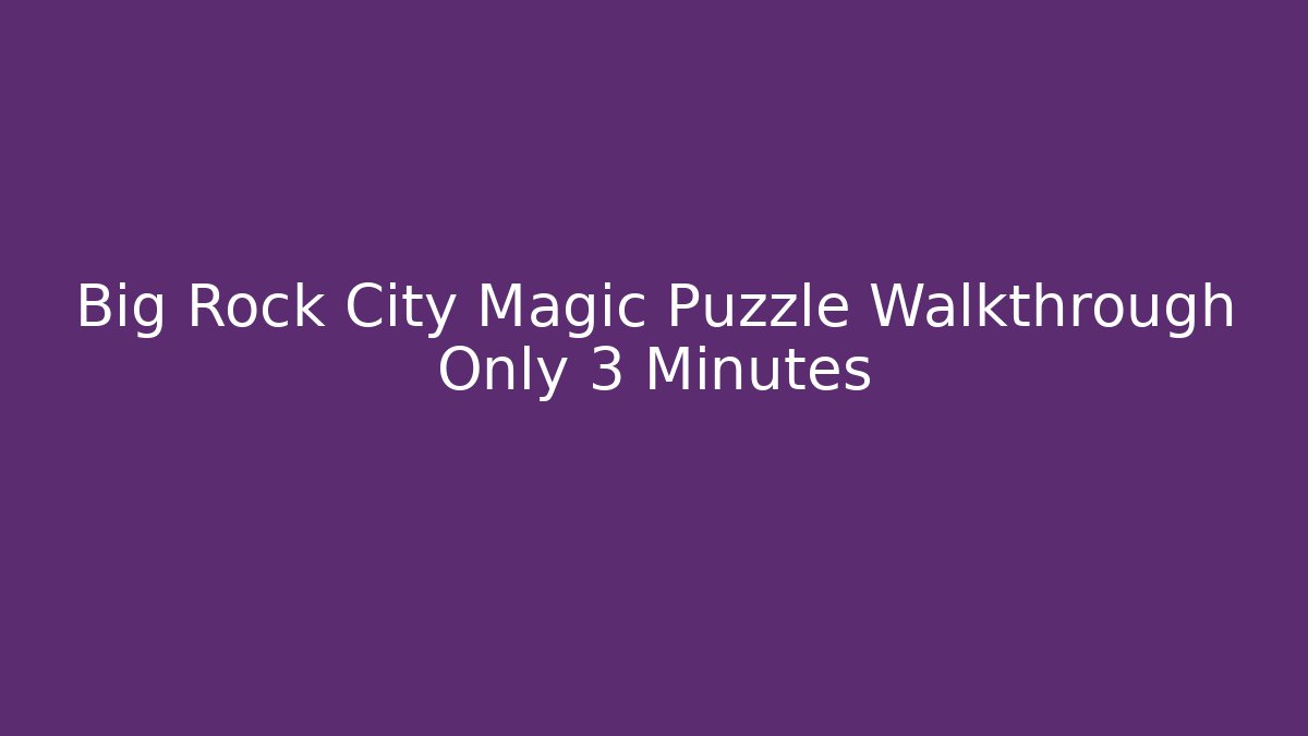Big Rock City Magic Puzzle Walkthrough Only 3 Minutes