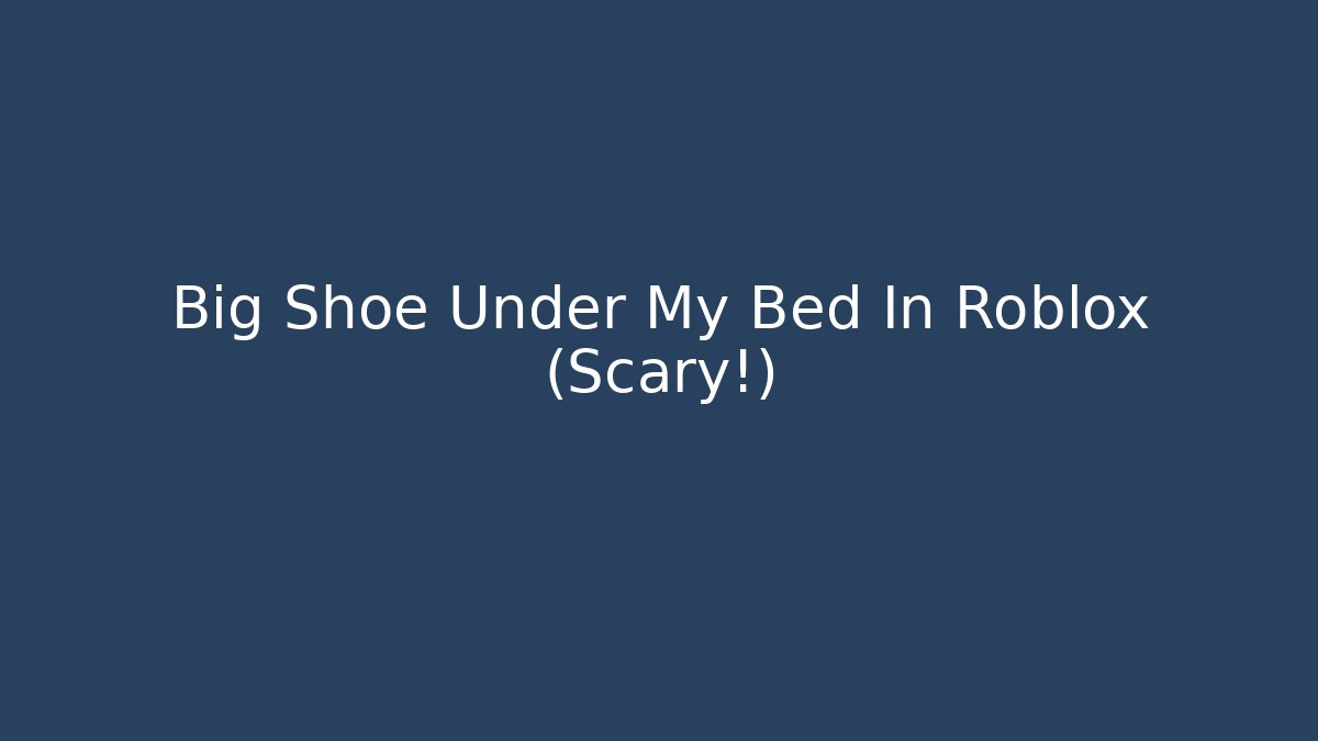 Big Shoe Under My Bed In Roblox (Scary!)