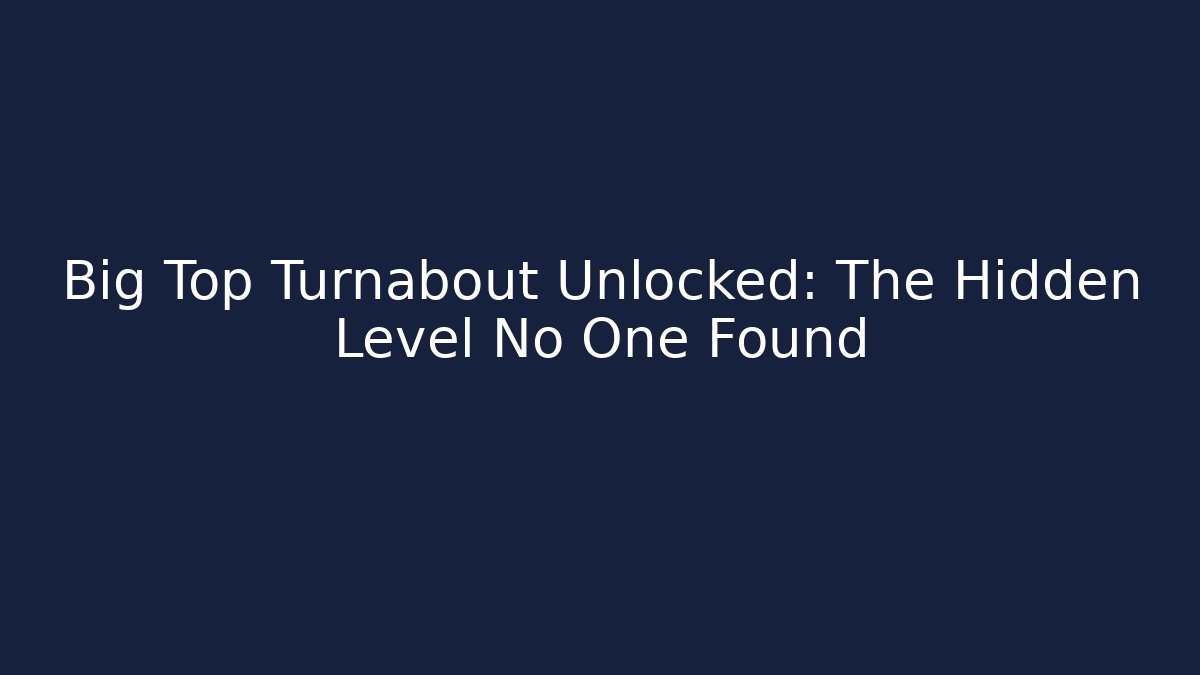Big Top Turnabout Unlocked: The Hidden Level No One Found