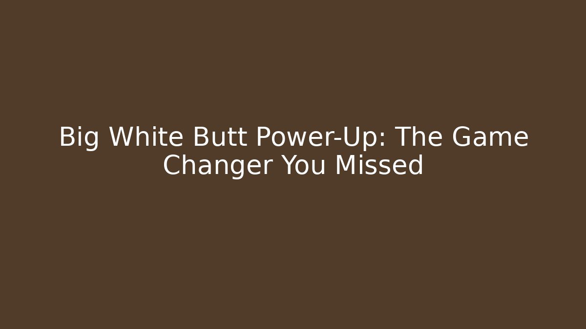 Big White Butt Power-Up: The Game Changer You Missed