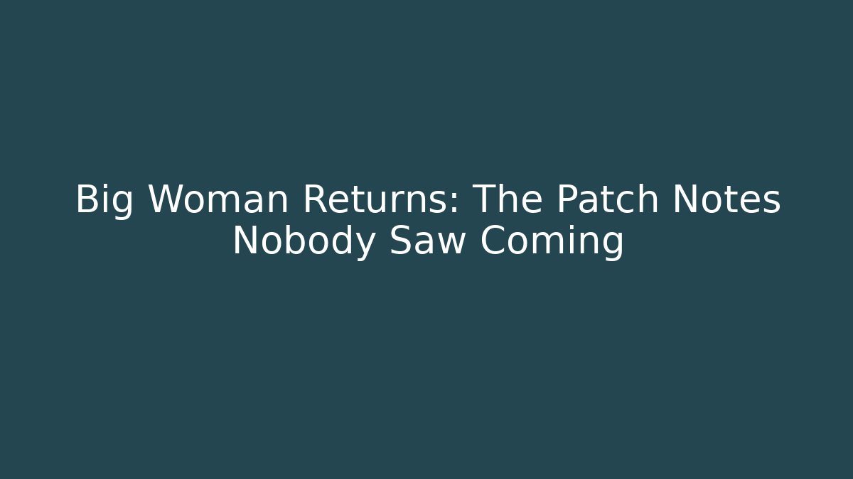 Big Woman Returns: The Patch Notes Nobody Saw Coming