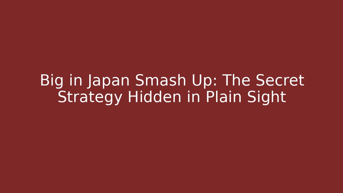 Big in Japan Smash Up: The Secret Strategy Hidden in Plain Sight