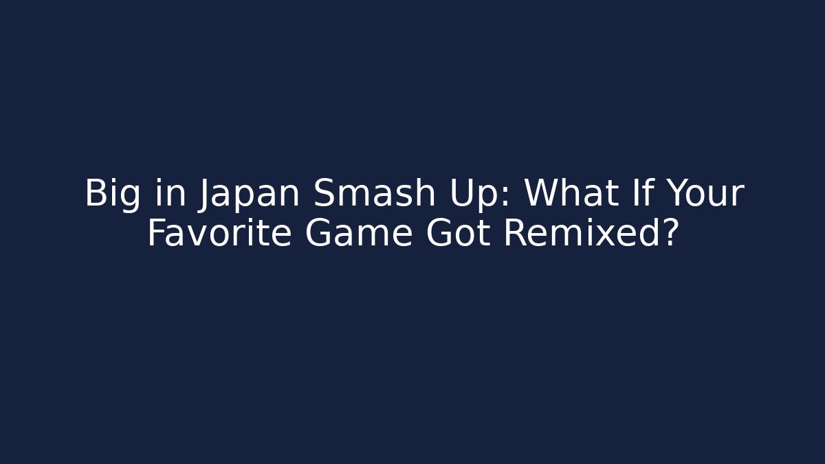 Big in Japan Smash Up: What If Your Favorite Game Got Remixed?