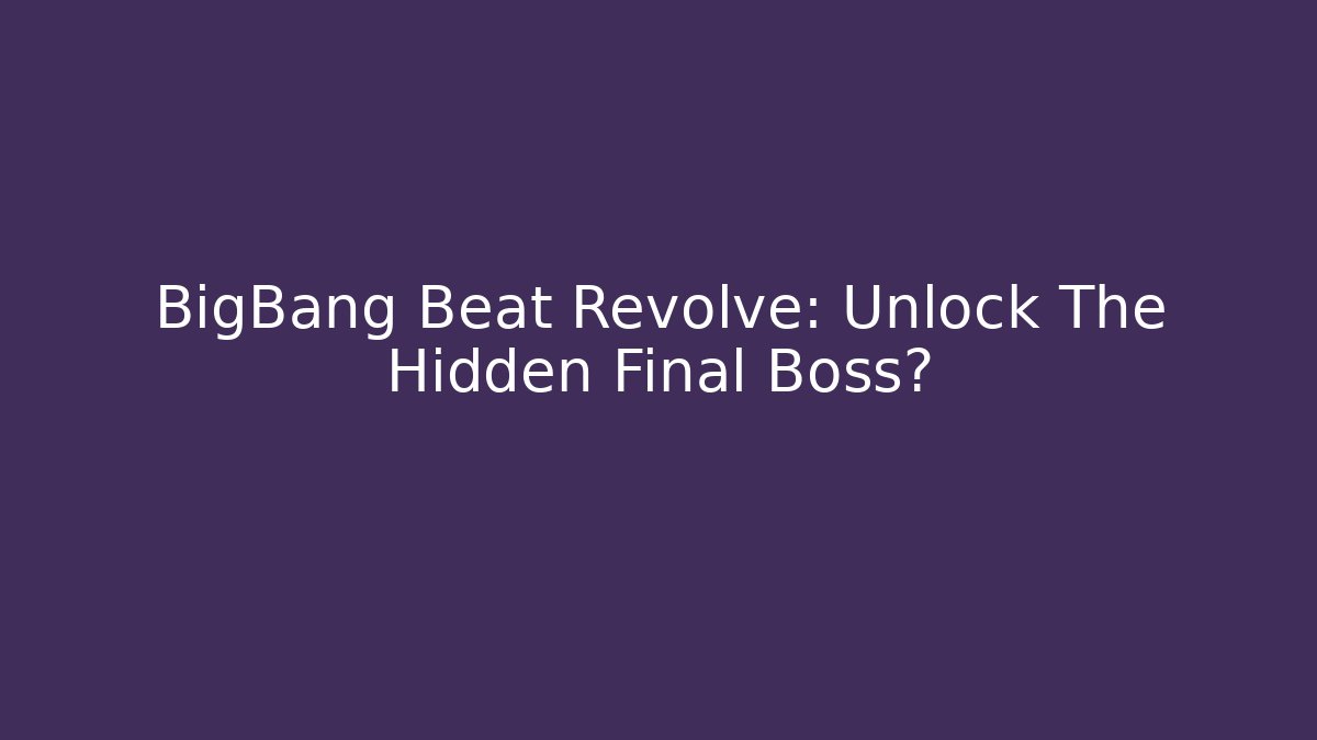 BigBang Beat Revolve: Unlock The Hidden Final Boss?