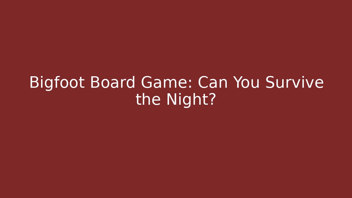 Bigfoot Board Game: Can You Survive the Night?
