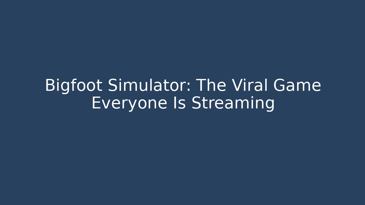 Bigfoot Simulator: The Viral Game Everyone Is Streaming - Create More Assets