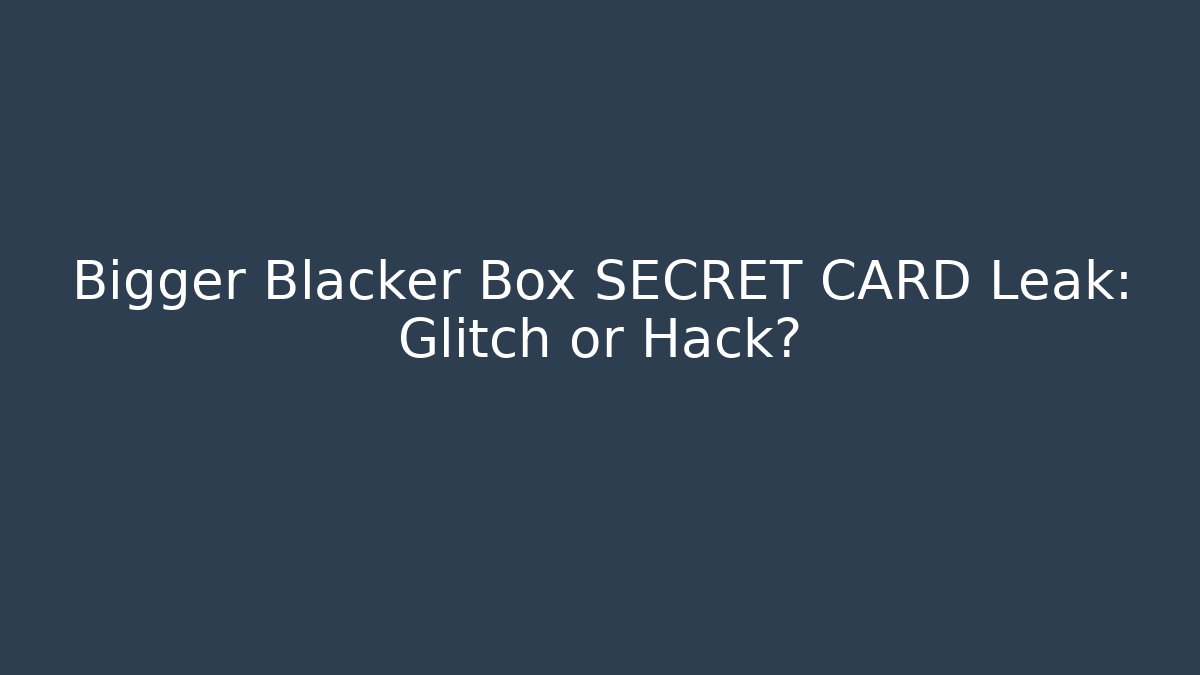 Bigger Blacker Box SECRET CARD Leak: Glitch or Hack?