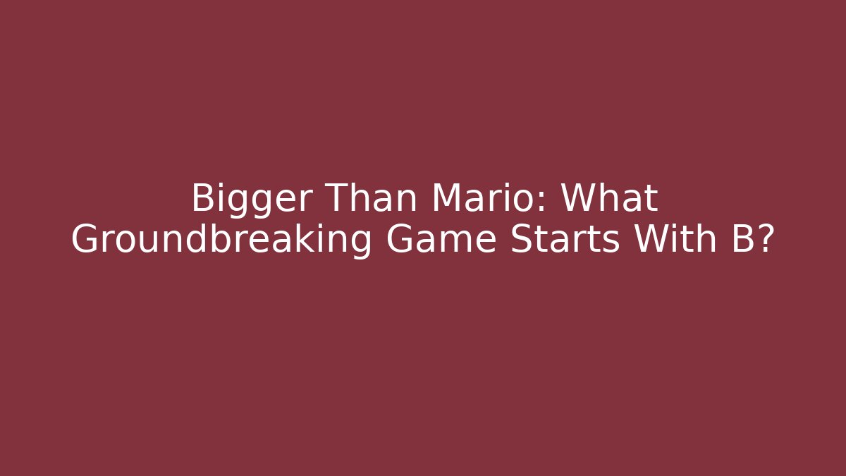 Bigger Than Mario: What Groundbreaking Game Starts With B?