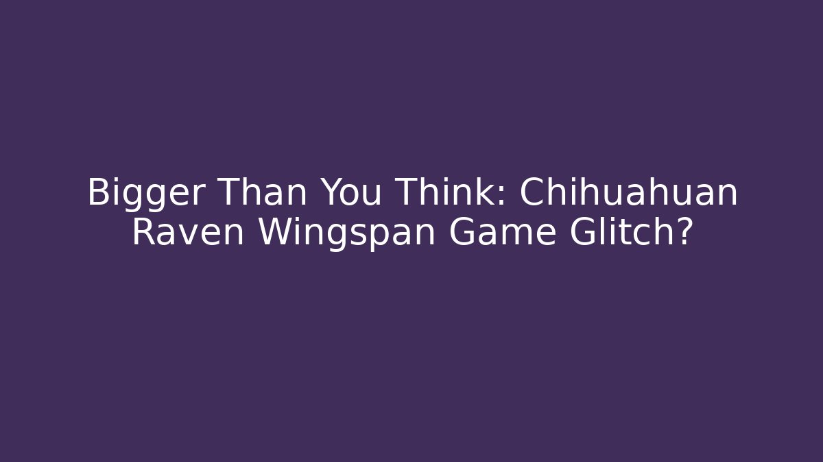 Bigger Than You Think: Chihuahuan Raven Wingspan Game Glitch?