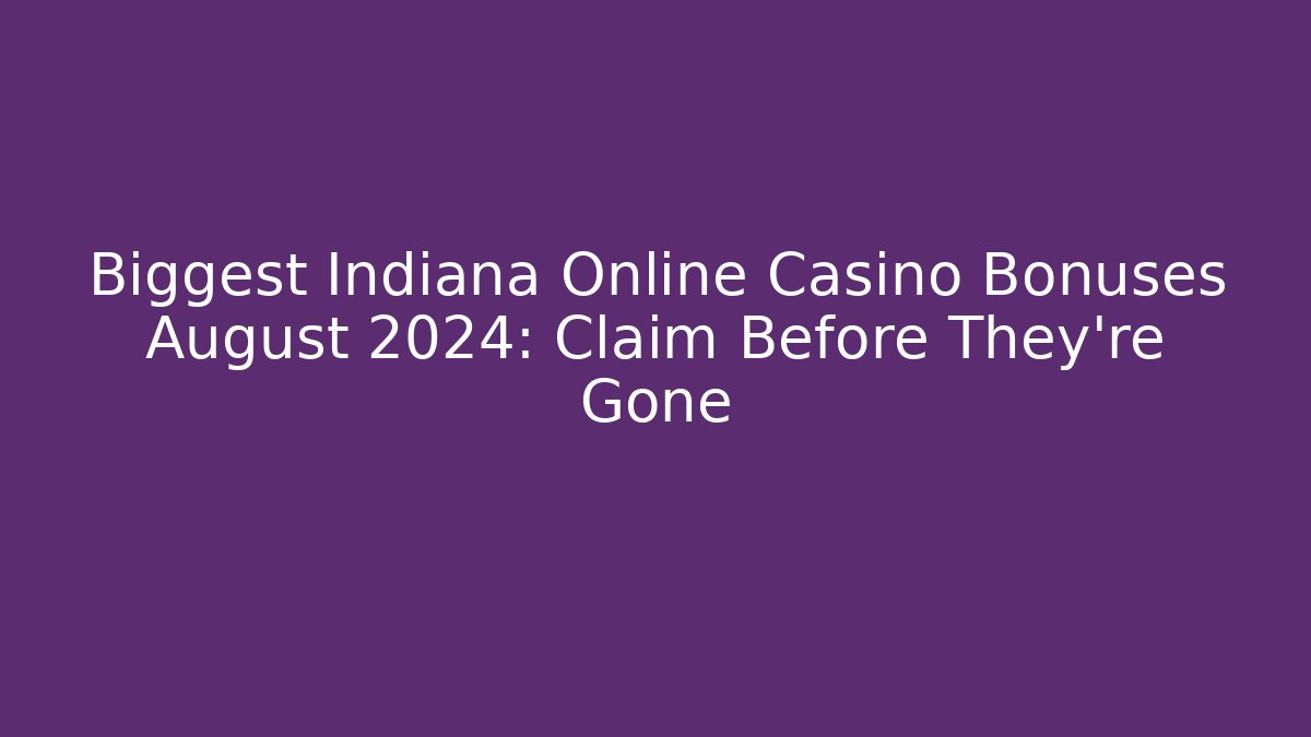 Biggest Indiana Online Casino Bonuses August 2024: Claim Before They're Gone