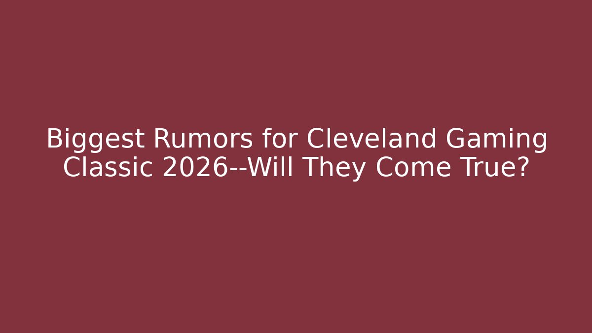 Biggest Rumors for Cleveland Gaming Classic 2026—Will They Come True?