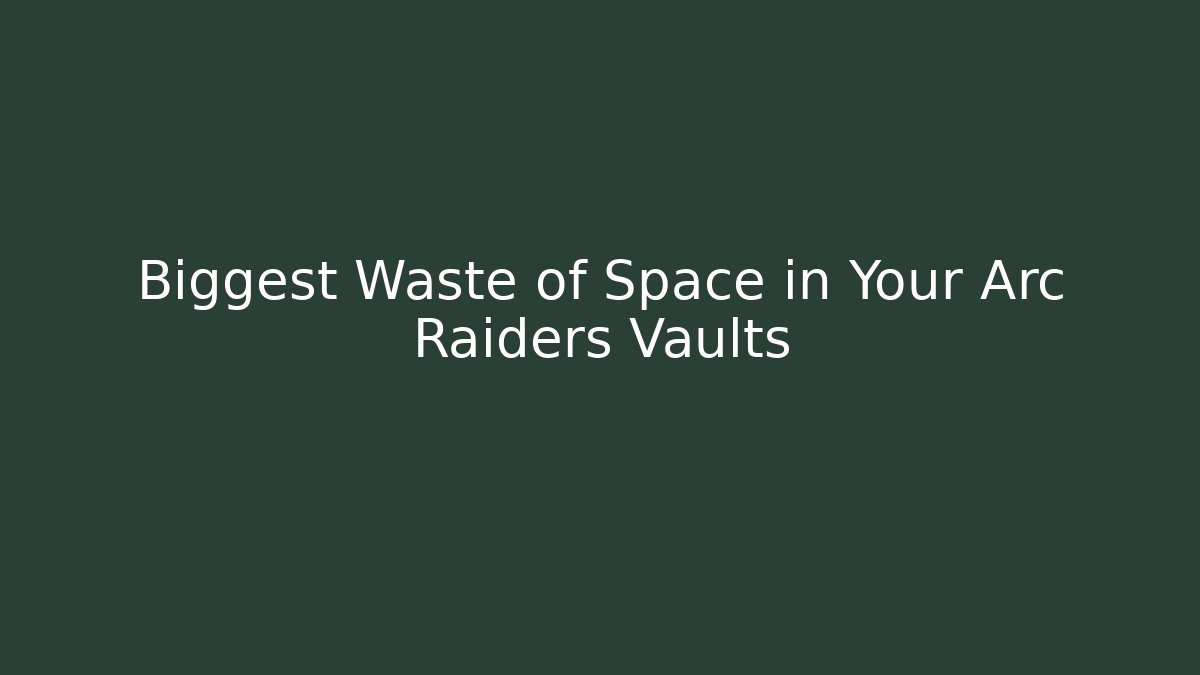 Biggest Waste of Space in Your Arc Raiders Vaults