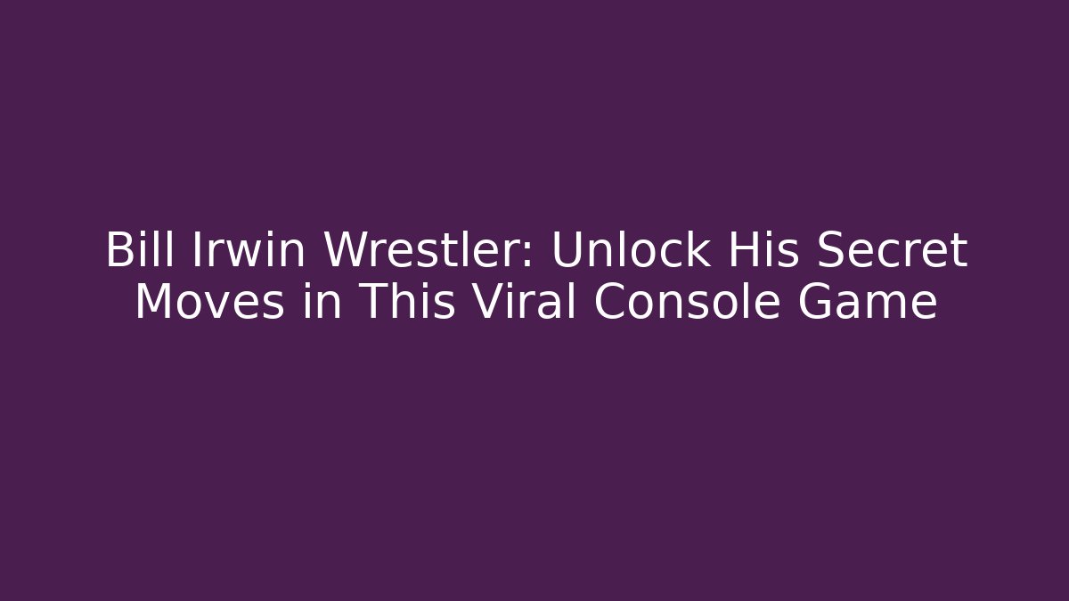 Bill Irwin Wrestler: Unlock His Secret Moves in This Viral Console Game